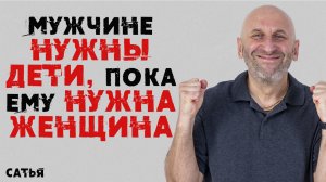 Сатья. Мужчине нужны дети, пока ему нужна женщина