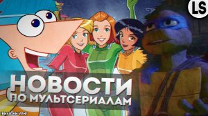 НОВОСТИ ПО МУЛЬТСЕРИАЛАМ И НЕ ТОЛЬКО _ МУЛЬТ НОВОСТИ (Тотали Спайс, Финес и Ферб, кунг-фу панда 4).