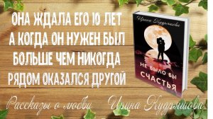 НЕ БЫЛО БЫ СЧАСТЬЯ. Ирина Кудряшова. Рассказ о любви.