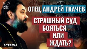 ПРОТОИЕРЕЙ АНДРЕЙ ТКАЧЕВ: СТРАШНЫЙ СУД. БОЯТЬСЯ ИЛИ ЖДАТЬ?