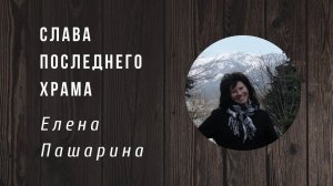 Елена Пашарина | Слава последнего Храма