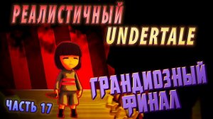 РЕАЛИСТИЧНЫЙ UNDERTALE! (Часть 17 Финал)