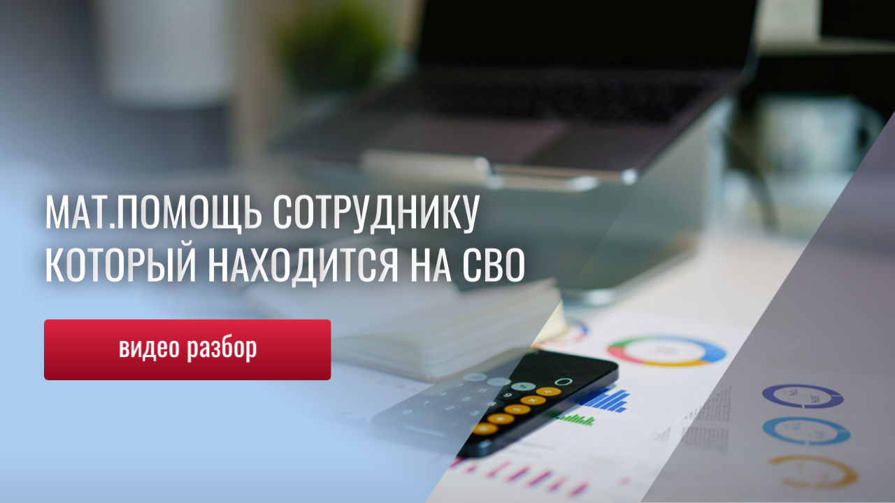 Если в Вашей компании есть сотрудники, которые ушли на СВО, для выплаты материальной помощи от Вас,
