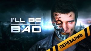I'LL BE BAD [Terminator] - Перезалив