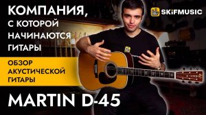 Обзор акустической гитары Martin D-45 | Компания, с которой начинаются гитары | SKIFMUSIC.RU