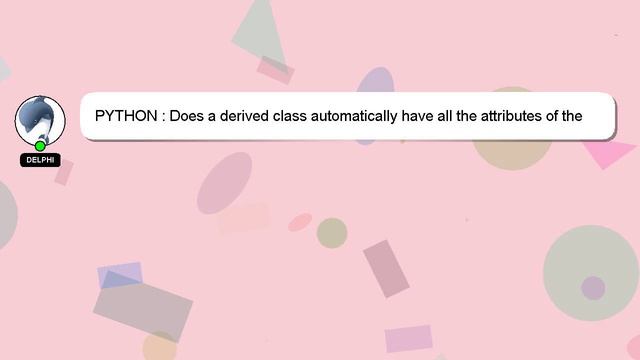 PYTHON : Does a derived class automatically have all the attributes of the base class? смотреть онлайн
