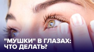 "МУШКИ" в глазах. Что это такое и стоит ли тревожиться?