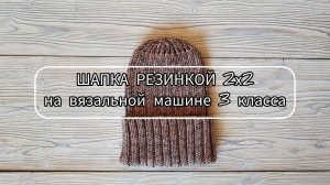 Простая шапка резинкой 2х2 на вязальной машине 3 класса