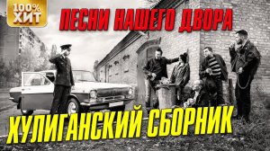 ХУЛИГАНСКИЙ СБОРНИК - ПЕСНИ НАШЕГО ДВОРА - ДВОРОВЫЕ ПЕСНИ ШАНСОНА