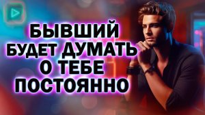 Теперь Твой Бывший  Будет Думать и Вспоминать о Тебе Постоянно! Как Вернуть Бывшего!