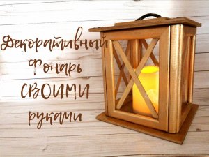 Как сделать фонарь для декора своими руками.