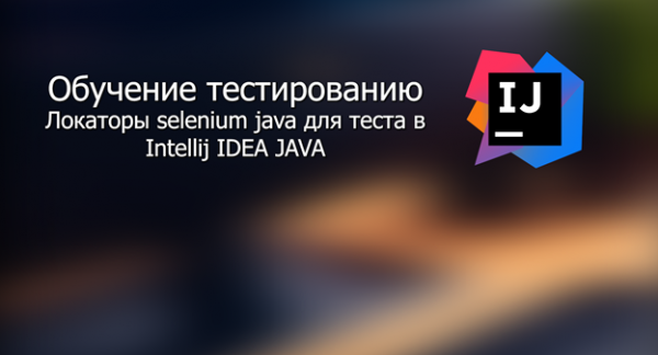 Локаторы selenium java для теста в Intellij IDEA JAVA