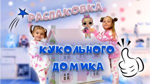 РАСПАКОВКА ОГРОМНОГО КУКОЛЬНОГО ДОМИКА ?
