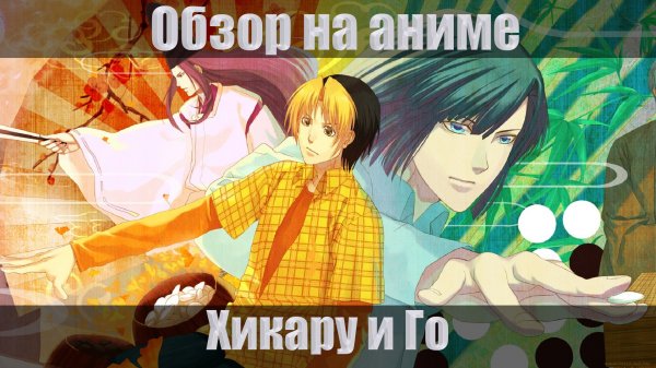 Обзор на аниме Хикару и Го. Есть спойлеры, но они идут отдельно. [Серьезный обзор]
