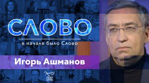 СЛОВО. ИГОРЬ АШМАНОВ