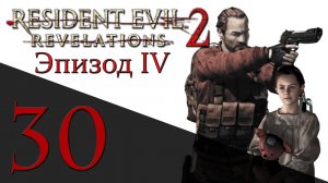 Resident Evil: Revelations 2 - Эпизод 4 - Прохождение игры на русском [#30] hard | PS4 (2015 г.)