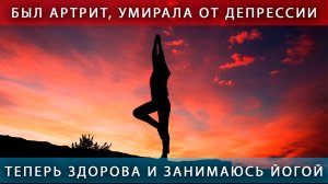 Был артроз, умирала от депрессии - теперь здорова и занимаюсь йогой