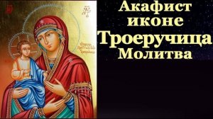Акафист Пресвятой Богородице перед иконой Троеручица. Молитва. Царю Небесный. Благовест.