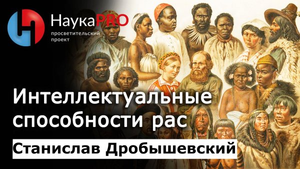 Интеллектуальные способности рас | Лекции по антропологии – Станислав Дробышевский | Научпоп