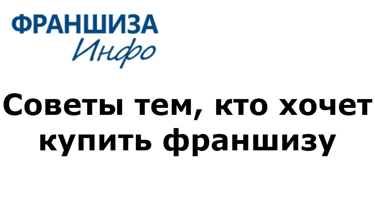 Советы тем, кто хочет купить франшизу