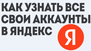 КАК УЗНАТЬ ВСЕ СВОИ АККАУНТЫ В ЯНДЕКС
