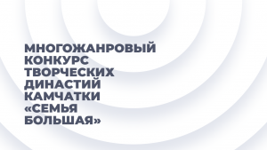 2024г. Многожанровый конкурс творческих династий Камчатки «Семья большая».