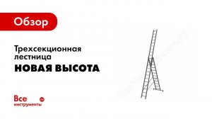 Обзор: Трехсекционная лестница Новая Высота 3х12 ступеней 1230312