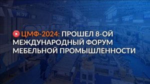ЦМФ-2024: 8-ой международный форум мебельной промышленности