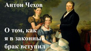 Антон Чехов. "О том, как я в законный брак вступил".