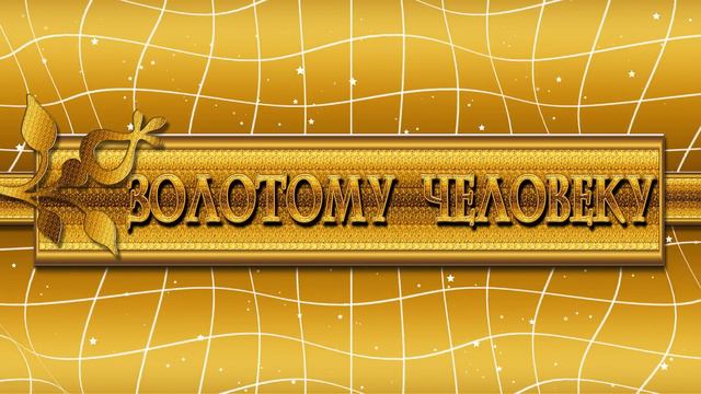 ФУТАЖ ДЛЯ ПОЗДРАВЛЕНИЙ  ЗОЛОТОМУ ЧЕЛОВЕКУ