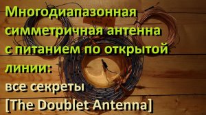 Многодиапазонная симметричная антенна с питанием по открытой линии: все секреты  [Doublet Antenna]