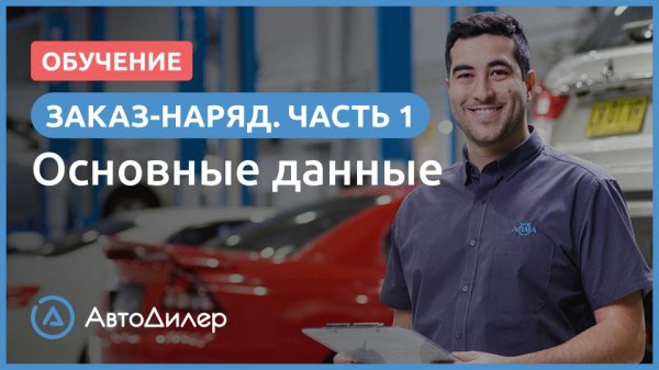 Заказ-наряд. 1. Основные данные. АвтоДилер – Программа для автосервиса и СТО.
