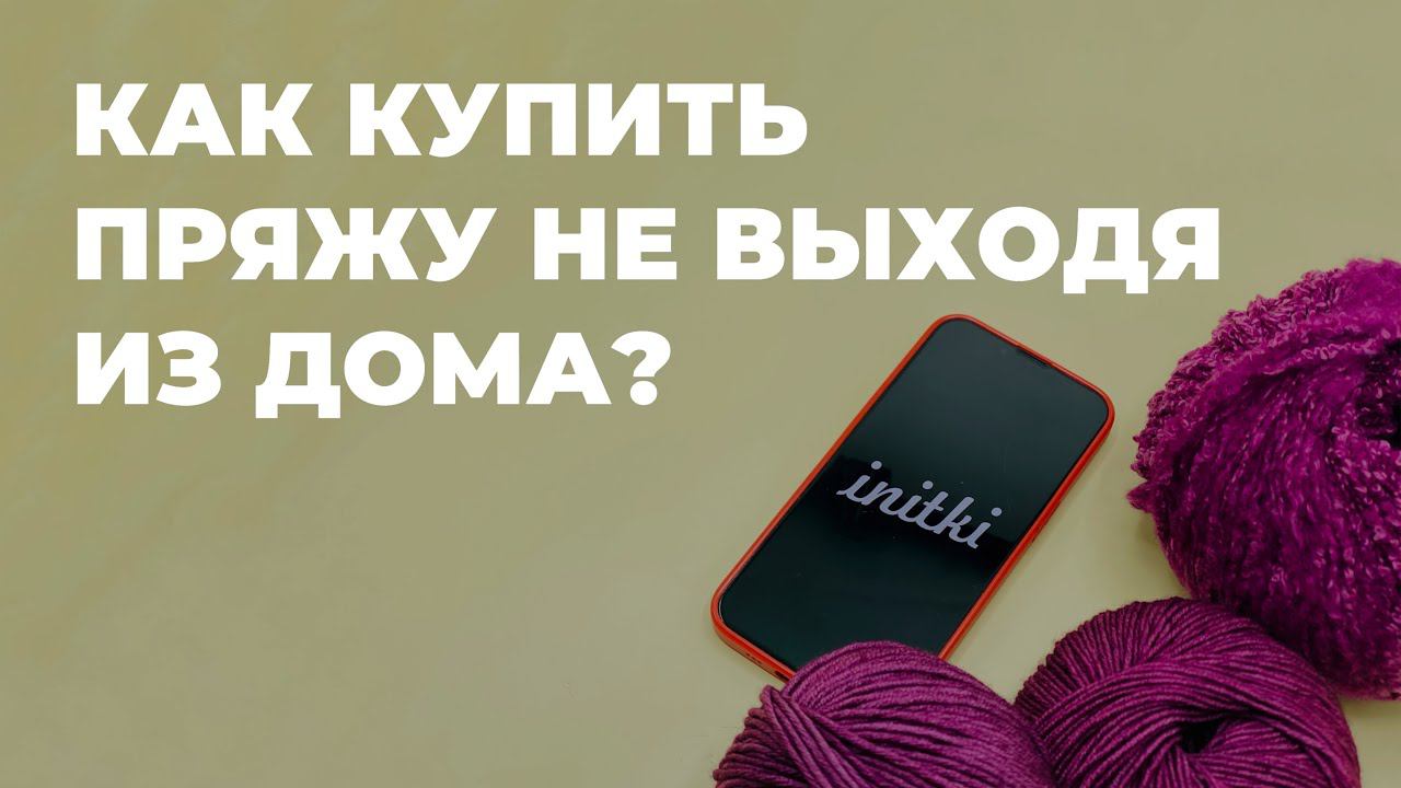 КАК КУПИТЬ ПРЯЖУ НЕ ВЫХОДЯ ИЗ ДОМА? - уникальная услуга от магазина пряжи iNitki смотреть онлайн