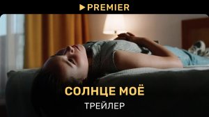 Солнце моё | Трейлер фильма | PREMIER