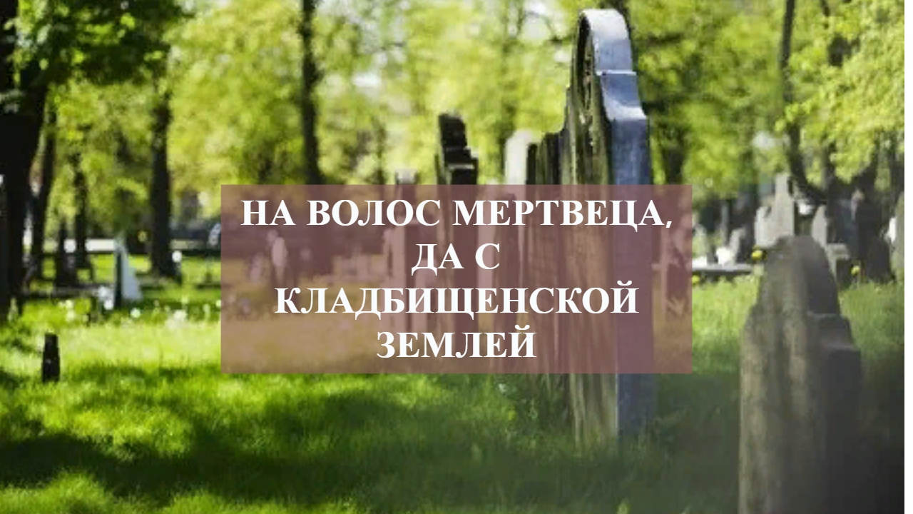 НА ВОЛОС МЕРТВЕЦА,ДА С КЛАДБИЩЕНСКОЙ ЗЕМЛЁЙ.mp4 смотреть онлайн