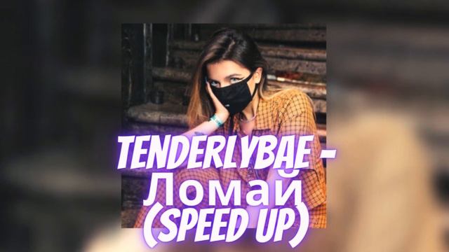 Tenderlybae - Ломай (speed up)
