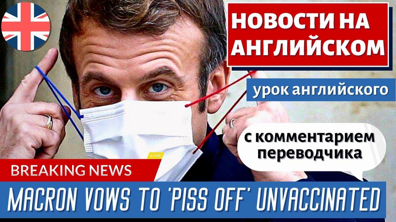 АНГЛИЙСКИЙ ПО НОВОСТЯМ - 35 - Covid: French Uproar As Macron Vows To 'piss Off' Unvaccinated