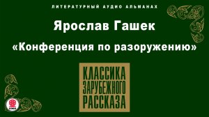 ЯРОСЛАВ ГАШЕК «КОНФЕРЕНЦИЯ ПО РАЗОРУЖЕНИЮ». Аудиокнига. Читает Александр Бордуков