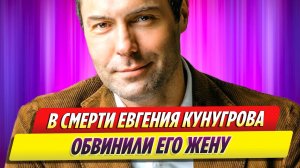 В смерти Евгения Кунгурова обвинили его жену