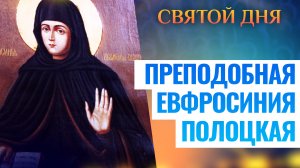 ПРЕПОДОБНАЯ ЕВФРОСИНИЯ ПОЛОЦКАЯ. СВЯТОЙ ДНЯ