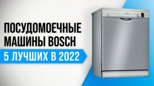 ТОП–5 лучших посудомоечные машины Bosch 2022 года по качеству и надежности | Какую выбрать?