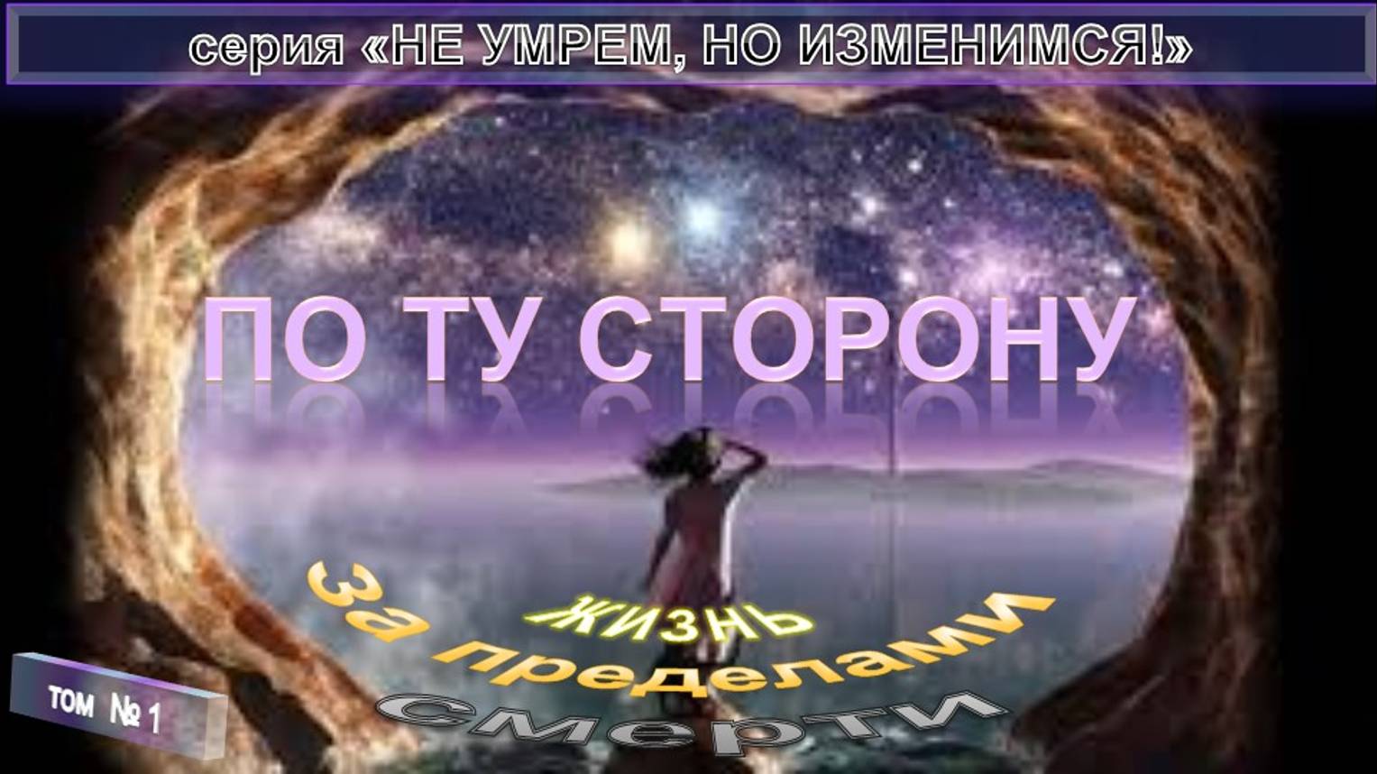 ЖИЗНЬ ЗА ПРЕДЕЛАМИ СМЕРТИ - из серии "НЕ УМРЕМ, НО ИЗМЕНИМСЯ!". Тема 1 : ПО ТУ СТОРОНУ
