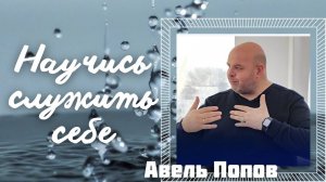 АВЕЛЬ ПОПОВ/ Научись служить себе