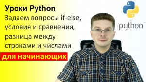 Уроки Python / Задаем вопросы if else, условия и сравнения, разница между строками и числами