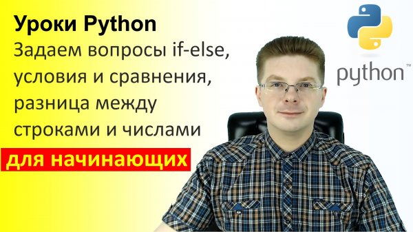 Уроки Python / Задаем вопросы if else, условия и сравнения, разница между строками и числами