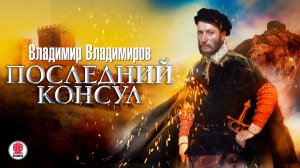 ВЛАДИМИР ВЛАДИМИРОВ «ПОСЛЕДНИЙ КОНСУЛ». Аудиокнига. Читает Александр Бордуков