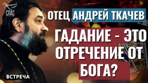 ПРОТОИЕРЕЙ АНДРЕЙ ТКАЧЕВ: ГАДАНИЕ - ЭТО ОТРЕЧЕНИЕ ОТ БОГА?