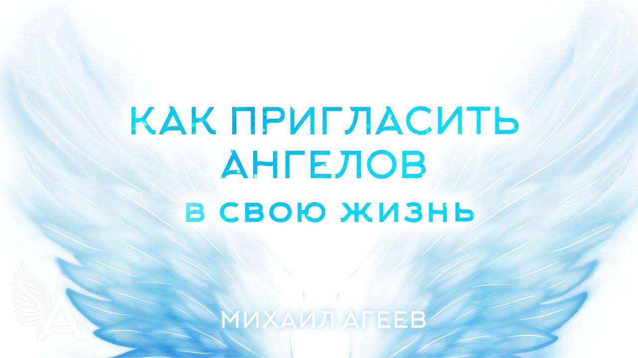 КАК ПРИГЛАСИТЬ АНГЕЛОВ В СВОЮ ЖИЗНЬ – Михаил Агеев