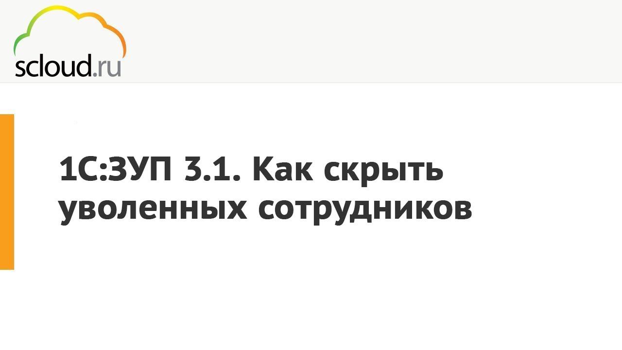 Как убрать уволенных сотрудников в 1С:ЗУП [1С:Зарплата и управление персоналом] пошаговая инструкция смотреть онлайн