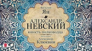 ВАСИЛИЙ ЯН «АЛЕКСАНДР НЕВСКИЙ. Юность полководца». Аудиокнига. Читает Александр Клюквин